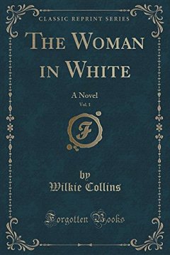 The Woman in White, Vol. 1 : A Novel (Classic Reprint) - Wilkie Collins