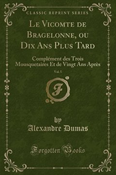 Le Vicomte de Bragelonne, Ou Dix ANS Plus Tard, Vol. 5 : Complement Des Trois Mousquetaires Et de Vingt ANS Apres (Classic Reprint) - Alexandre Dumas