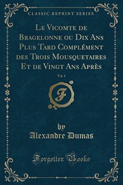 Le Vicomte de Bragelonne Ou Dix ANS Plus Tard Complement Des Trois Mousquetaires Et de Vingt ANS Apres, Vol. 1 (Classic Reprint) - Alexandre Dumas