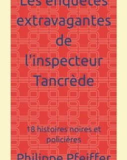 Les enquêtes extravagantes de l'inspecteur Tancrède - Philippe Pfeiffer