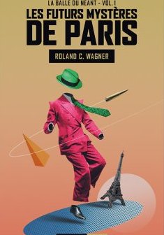 Les Futurs Mystères de Paris - T1 - La Balle du néant - Roland C. Wagner