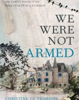 We Were Not Armed : The True Story of a Family Whose Lives Were Stolen by a Conman - Christine de Verdines
