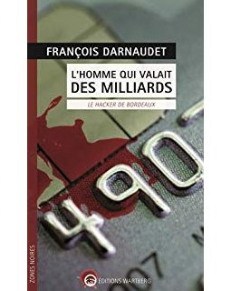 L'homme qui valait des milliards : Le hacker de Bordeaux - François Darnaudet