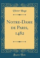 Notre-Dame de Paris, 1482 (Classic Reprint) - Victor Hugo