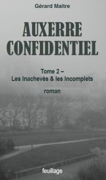 Auxerre confidentiel Tome 2 : Les inachevés et les incomplets - Gérard Maitre