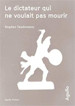 Le dictateur qui ne voulait pas mourir - Bogdan Teodorescu