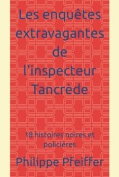 Les enquêtes extravagantes de l'inspecteur Tancrède - Philippe Pfeiffer