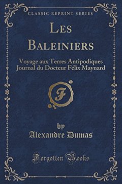 Les Baleiniers : Voyage Aux Terres Antipodiques Journal Du Docteur Felix Maynard (Classic Reprint) - Alexandre Dumas